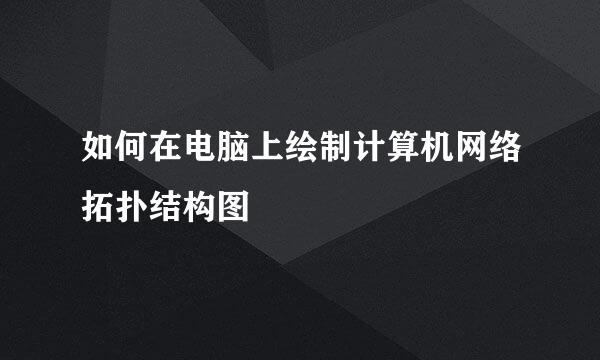 如何在电脑上绘制计算机网络拓扑结构图