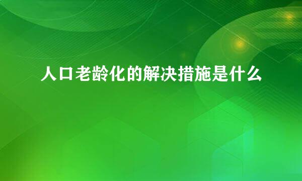 人口老龄化的解决措施是什么