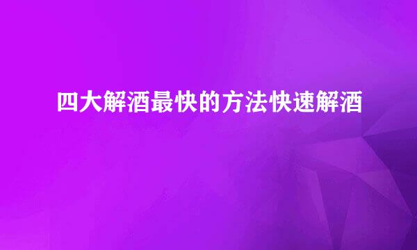 四大解酒最快的方法快速解酒