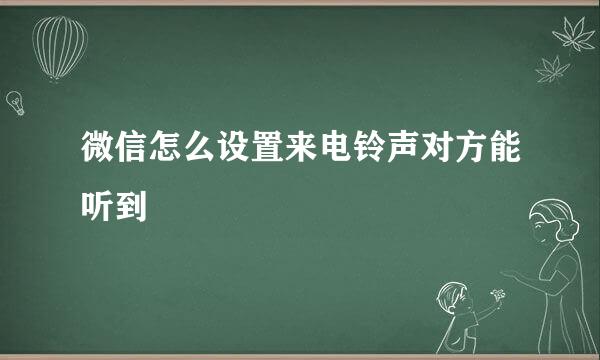 微信怎么设置来电铃声对方能听到