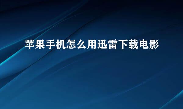苹果手机怎么用迅雷下载电影