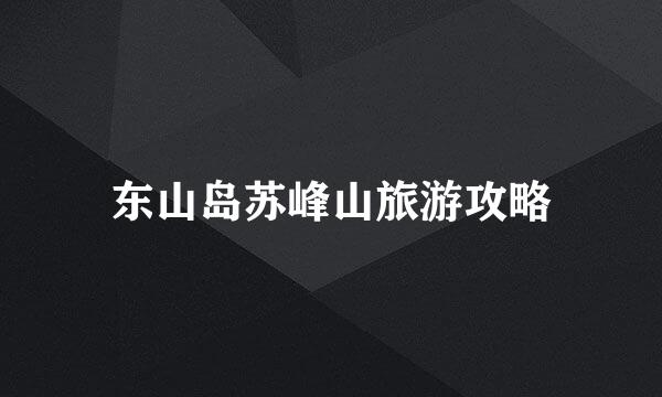 东山岛苏峰山旅游攻略