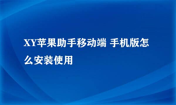 XY苹果助手移动端 手机版怎么安装使用