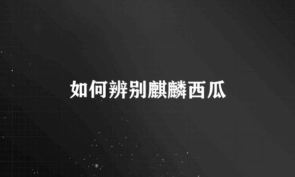 如何辨别麒麟西瓜