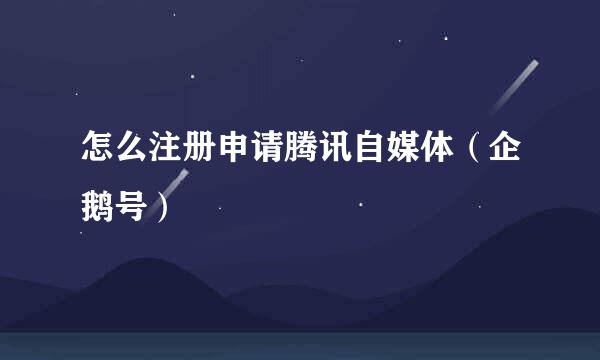 怎么注册申请腾讯自媒体（企鹅号）