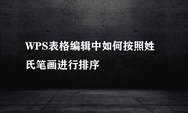 WPS表格编辑中如何按照姓氏笔画进行排序