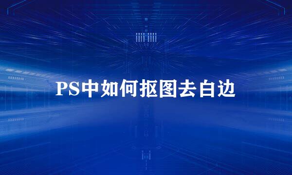 PS中如何抠图去白边