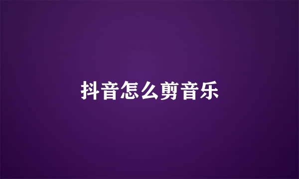 抖音怎么剪音乐
