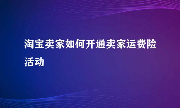 淘宝卖家如何开通卖家运费险活动