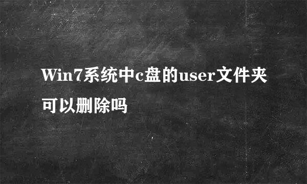 Win7系统中c盘的user文件夹可以删除吗