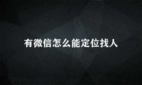 有微信怎么能定位找人