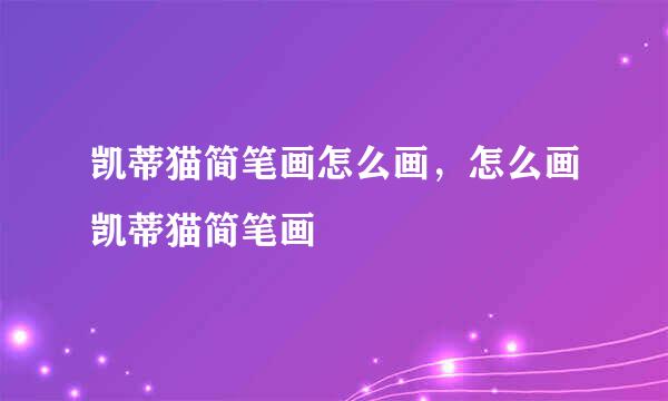 凯蒂猫简笔画怎么画，怎么画凯蒂猫简笔画