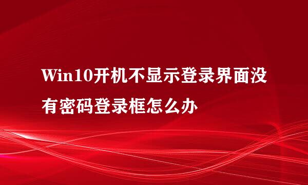 Win10开机不显示登录界面没有密码登录框怎么办