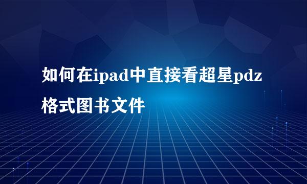 如何在ipad中直接看超星pdz格式图书文件