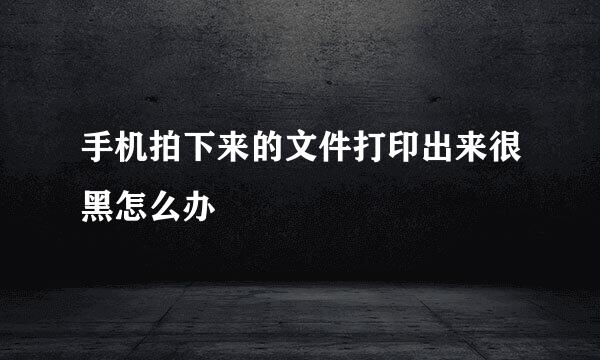 手机拍下来的文件打印出来很黑怎么办