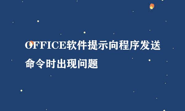 OFFICE软件提示向程序发送命令时出现问题