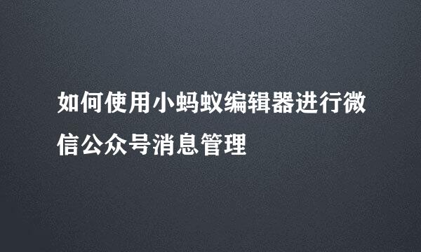 如何使用小蚂蚁编辑器进行微信公众号消息管理