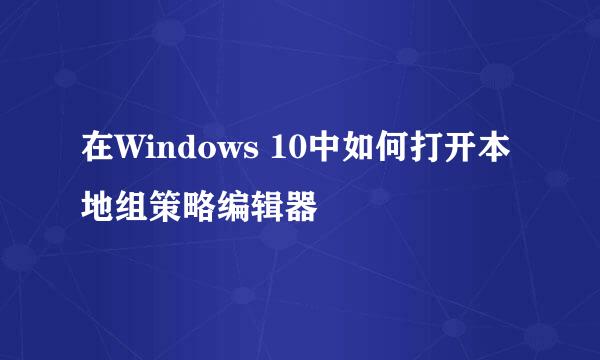 在Windows 10中如何打开本地组策略编辑器
