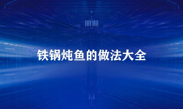 铁锅炖鱼的做法大全