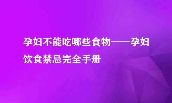 孕妇不能吃哪些食物——孕妇饮食禁忌完全手册
