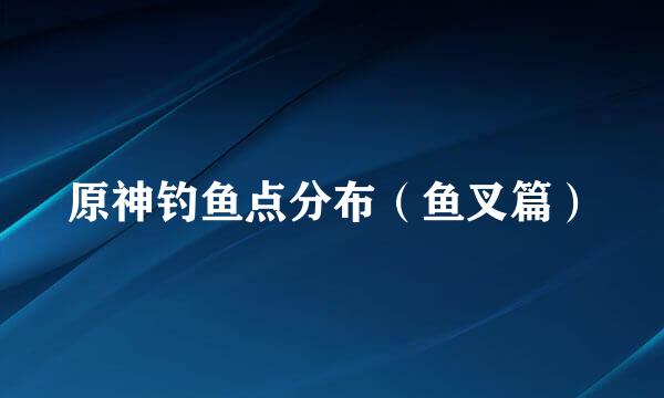 原神钓鱼点分布（鱼叉篇）
