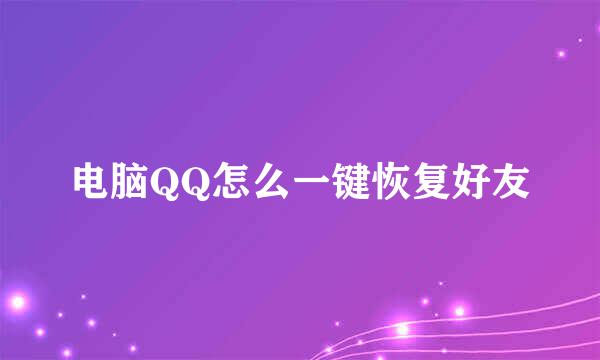 电脑QQ怎么一键恢复好友