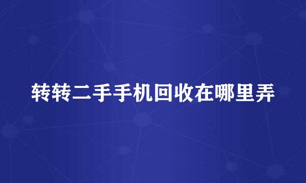 转转二手手机回收在哪里弄
