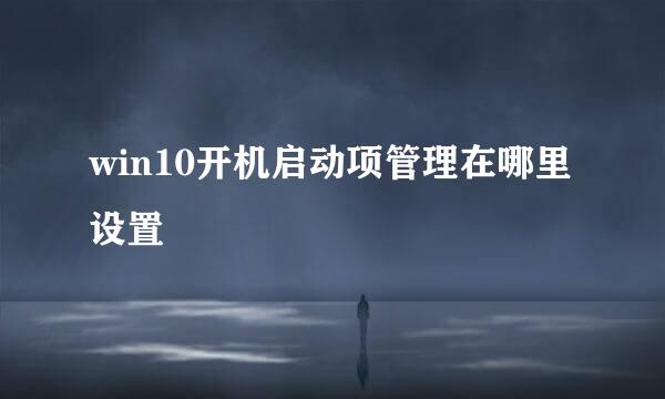 win10开机启动项管理在哪里设置