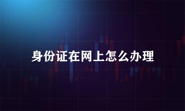身份证在网上怎么办理