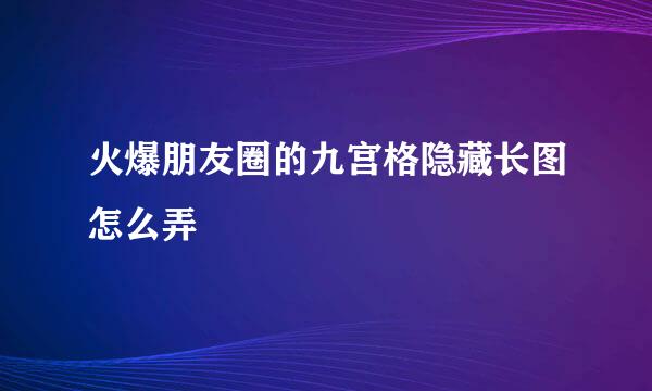 火爆朋友圈的九宫格隐藏长图怎么弄