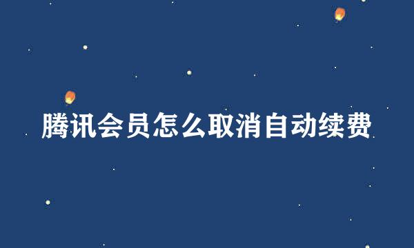 腾讯会员怎么取消自动续费