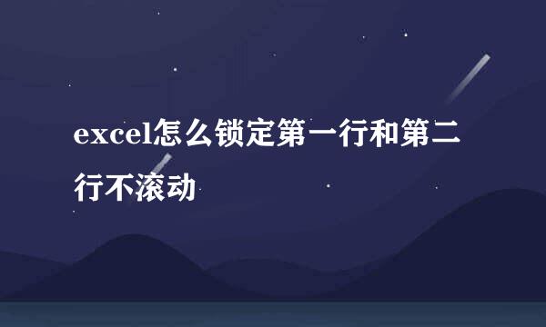 excel怎么锁定第一行和第二行不滚动