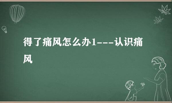 得了痛风怎么办1---认识痛风