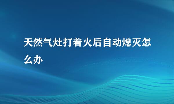 天然气灶打着火后自动熄灭怎么办