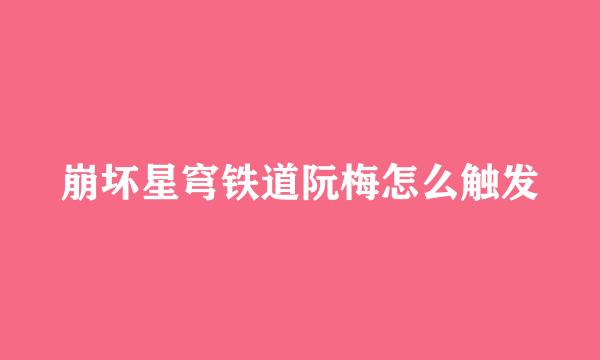 崩坏星穹铁道阮梅怎么触发