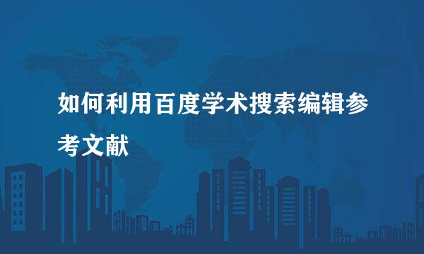 如何利用百度学术搜索编辑参考文献