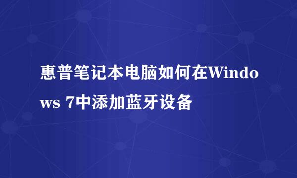 惠普笔记本电脑如何在Windows 7中添加蓝牙设备