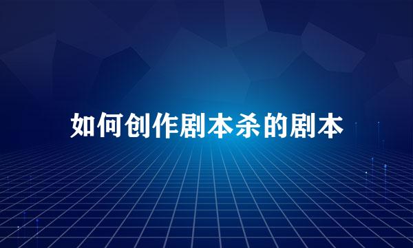 如何创作剧本杀的剧本