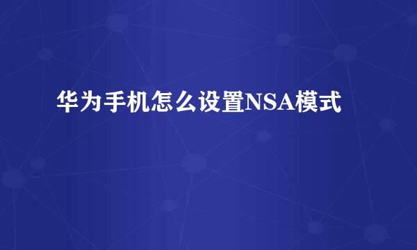 华为手机怎么设置NSA模式