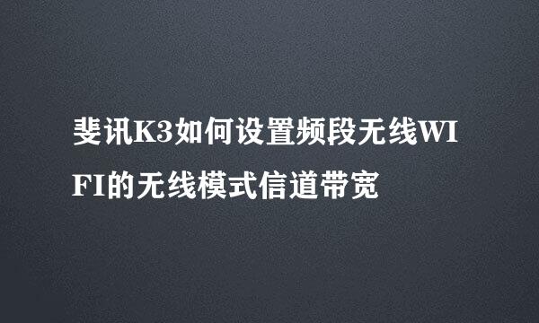 斐讯K3如何设置频段无线WIFI的无线模式信道带宽