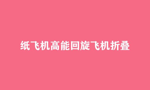 纸飞机高能回旋飞机折叠
