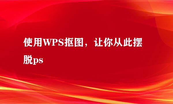 使用WPS抠图，让你从此摆脱ps