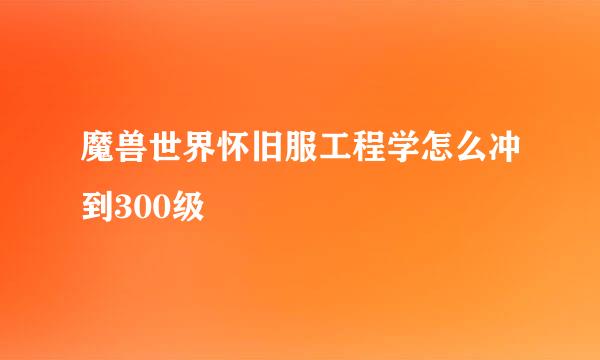 魔兽世界怀旧服工程学怎么冲到300级