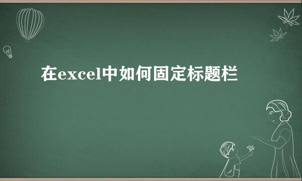 在excel中如何固定标题栏