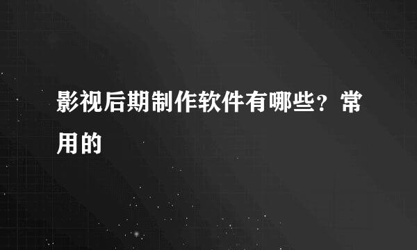 影视后期制作软件有哪些？常用的