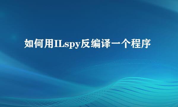如何用ILspy反编译一个程序