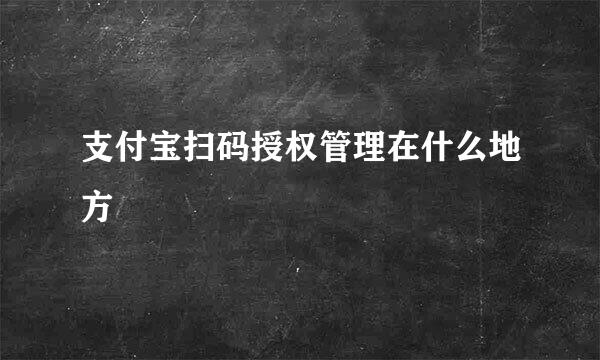支付宝扫码授权管理在什么地方