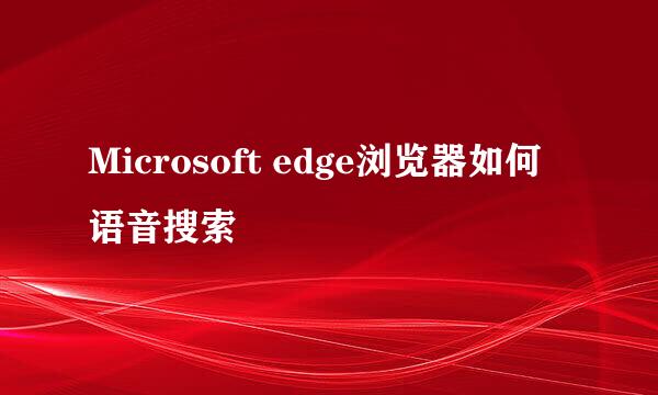 Microsoft edge浏览器如何语音搜索