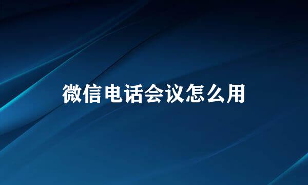 微信电话会议怎么用