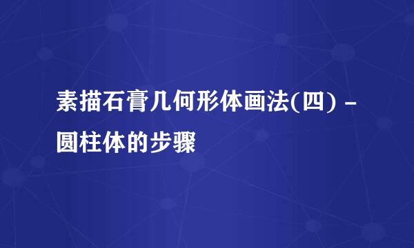 素描石膏几何形体画法(四) - 圆柱体的步骤